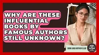 Why Are These Influential Books By Famous Authors Still Unknown? - Book and Author Club