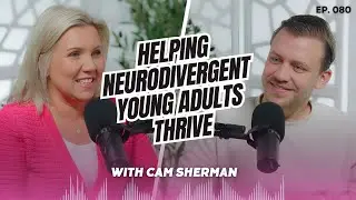 #080 Helping Neurodivergent Young Adults Thrive: Cam Sherman&rsquo;s Approach