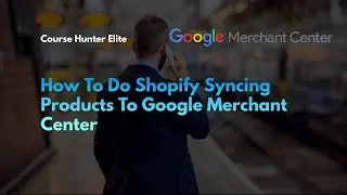 How To Do Shopify Syncing Products To Google Merchant Center