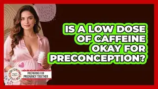 Is A Low Dose Of Caffeine Okay For Preconception? - Preparing for Pregnancy Together