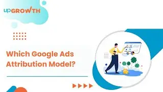 Google Ads Attribution Models Explained: How to Measure Conversions Right | upGrowth