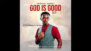 Joshua Assey_Tunasaidiwa na MUNGU(God Is Good Ep)