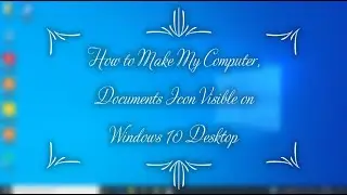 How to Make My Computer Icon, Documents Icon Visible on the Windows 10 Desktop