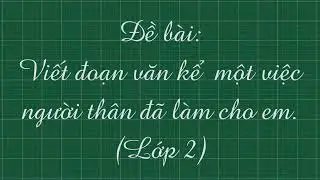 10 ĐOẠN VĂN KỂ VỀ VIỆC NGƯỜI THÂN ĐÃ LÀM CHO EM (lớp 2) hay và phù hợp nhất.