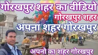गोरखपुर शहर का वीडियो||Gorakhpur shahar ka video