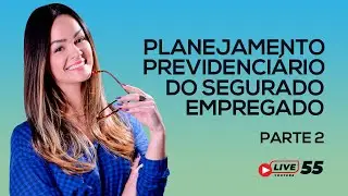 #LIVE 55 - Planejamento Previdenciário do Segurado Empregado - Parte 2