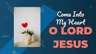 Come into my heart, O Lord Jesus