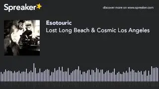 Lost Long Beach & Cosmic Los Angeles (part 6 of 6, made with Spreaker)