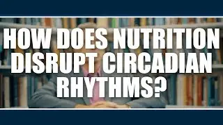HOW DOES NUTRITION DISRUPT CIRCADIAN RHYTHMS?