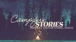 Campfire Stories // Week 8 // Pastor Daniel Leach