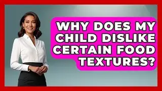 Why Does My Child Dislike Certain Food Textures? - Brain Development Hub
