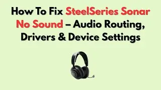 How To Fix SteelSeries Sonar No Sound &ndash; Audio Routing, Drivers & Device Settings