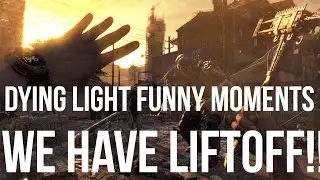 Dying Light Funny Moments- We Have Liftoff!!
