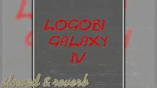 Logobi galaxy 4 (slowed & reverb)