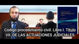 C&oacute;digo procedimiento civil. Libro I. T&iacute;tulo VII. DE LAS ACTUACIONES JUDICIALES