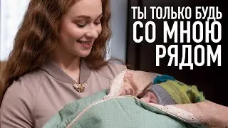Ты только будь со мною рядом: ВСЕ СЕРИИ ПОДРЯД