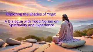 Exploring the Shades of Yoga: A Dialogue with Todd Norian on Spirituality and Experience