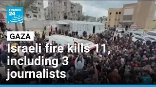 Israeli fire kills 11 in Gaza: Three journalists among the dead &bull; FRANCE 24 English