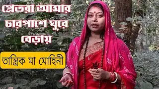 প্রেতরা আমার চারপাশে ঘুরে বেড়ায়, তান্ত্রিক মা মোহিনী...