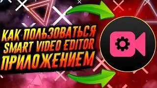 КАК ПОЛЬЗОВАТЬСЯ ПРИЛОЖЕНИЕМ SMART VIDEO EDITOR / ТУТОРИАЛ