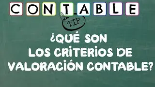 ¿QUE SON LOS CRITERIOS DE VALORACION CONTABLE?