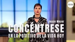 Concéntrese en lo Positivo de la Vida Hoy |  Joyce Meyer en Español