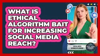 What Is Ethical Algorithm Bait For Increasing Social Media Reach? - Social Media Business Playbook