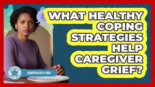 What Healthy Coping Strategies Help Caregiver Grief?