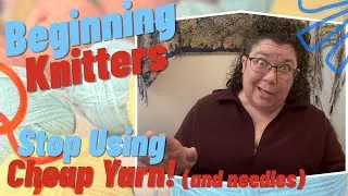 Why Beginner Knitters Should Stop Using CHEAP Needles and Yarn