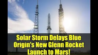 Solar Storm Delays Blue Origin's New Glenn Rocket Launch to Mars! | ESCAPADE Mission Update