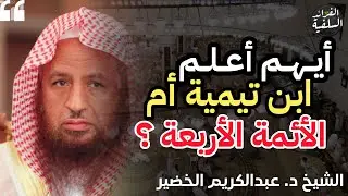 أيهم أعلم ابن تيمية أم الأئمة الأربعة ؟ | الشيخ عبدالكريم الخضير