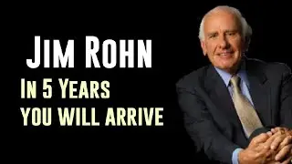 Jim Rohn- 5 YEARS YOU WILL ARRIVE