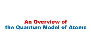 An Overview of the Quantum Model of Atoms