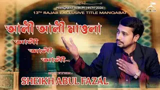 13 Rajab New Bangla Manqabat 2026 | আলী আলী মাওলা আলী | Sheikh Abul Fazal | Moula Ali Manqabat