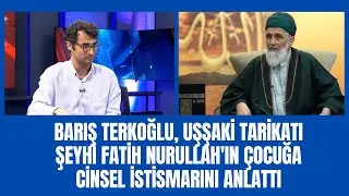 Barış Terkoğlu, Uşşaki Tarikatı şeyhi Fatih Nurullah'ın çocuğa cinsel istismarını anlattı