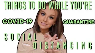 THINGS TO DO WHILE YOU'RE SOCIAL DISTANCING