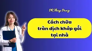 Cách chữa tràn dịch khớp gối tại nhà! Dr Thuỳ Dung