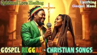 UPLIFTING GOSPEL mix CHRISTIAN SONGS | Christian Reggae Praise &ndash; Faith with Peaceful Love Song