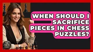 When Should I Sacrifice Pieces In Chess Puzzles? - The Chess Codex