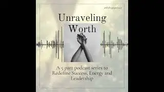Unraveling Worth Part 5: The New Paradigm of Success: Leading from Energy Instead of Hustle