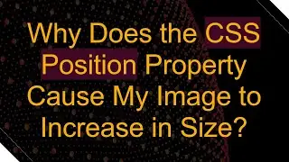 Why Does the CSS Position Property Cause My Image to Increase in Size?