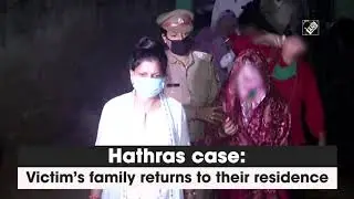 Hathras case: Victim&rsquo;s family returns to their residence