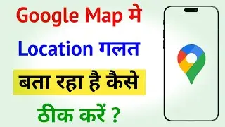 Google Map Location Galat Bata Raha Hai | How To Fix Google Map Location Is Showing Wrong Location