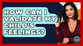 How Can I Validate My Child's Feelings? - Second Chance Journey