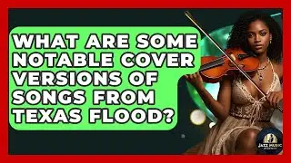 What Are Some Notable Cover Versions Of Songs From Texas Flood? - Jazz Music Legends