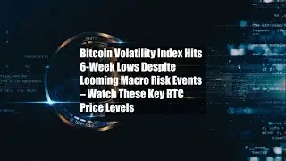 Bitcoin Volatility Index Hits 6-Week Lows Despite Looming Macro Risk Events &ndash; Watch These Key BTC