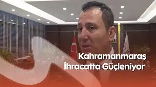 Deprem Sonrası B&uuml;y&uuml;k Başarı | Kahramanmaraş İhracatı Y&uuml;zde 13 Arttı
