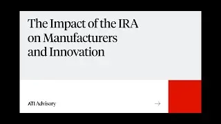 The Impact of the IRA on Manufactures and Innovation, Anna Kaltenboeck, ATI Advisory