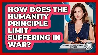 How Does The Humanity Principle Limit Suffering In War? - International Humanitarian Law Experts