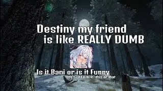 Destiny my friend is like REALLY DUMB